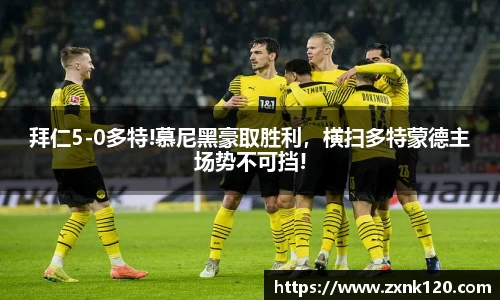 拜仁5-0多特!慕尼黑豪取胜利，横扫多特蒙德主场势不可挡!
