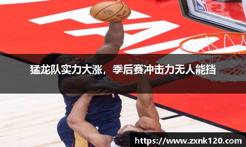 猛龙队实力大涨，季后赛冲击力无人能挡
