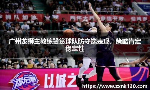 广州龙狮主教练赞赏球队防守端表现，策略肯定稳定性