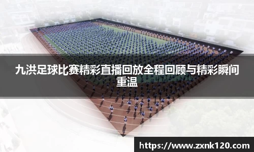 九洪足球比赛精彩直播回放全程回顾与精彩瞬间重温