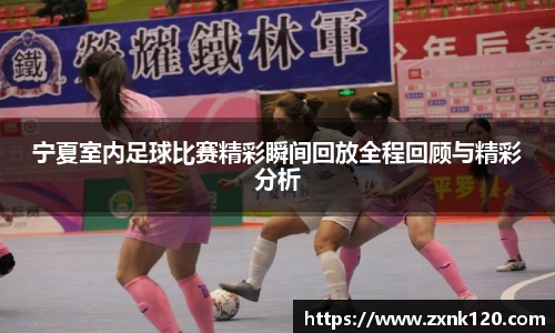 宁夏室内足球比赛精彩瞬间回放全程回顾与精彩分析