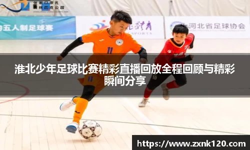 淮北少年足球比赛精彩直播回放全程回顾与精彩瞬间分享