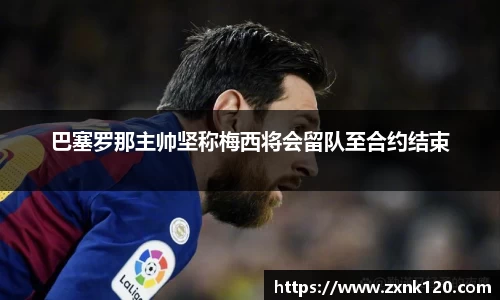 巴塞罗那主帅坚称梅西将会留队至合约结束