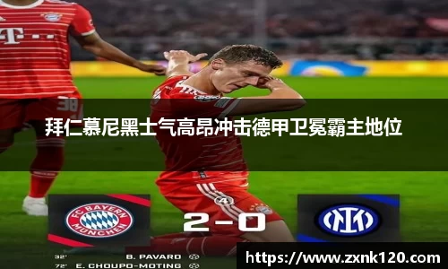 拜仁慕尼黑士气高昂冲击德甲卫冕霸主地位