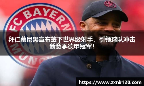 拜仁慕尼黑宣布签下世界级射手，引领球队冲击新赛季德甲冠军！