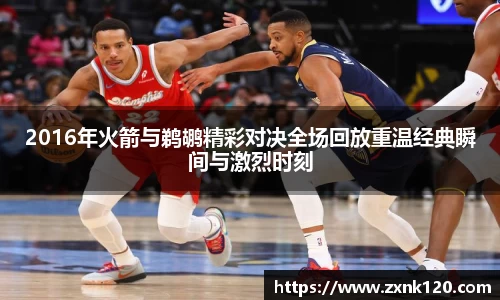 2016年火箭与鹈鹕精彩对决全场回放重温经典瞬间与激烈时刻