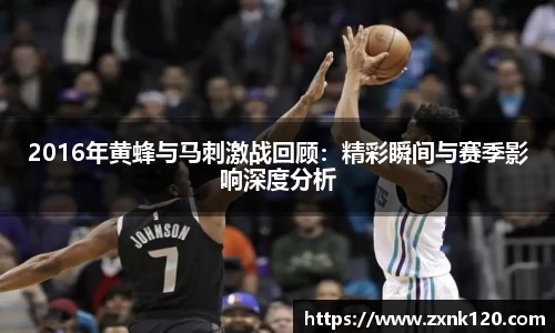 2016年黄蜂与马刺激战回顾：精彩瞬间与赛季影响深度分析