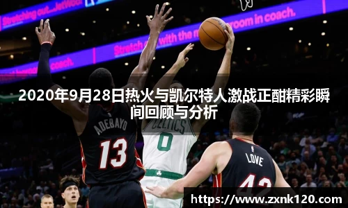 2020年9月28日热火与凯尔特人激战正酣精彩瞬间回顾与分析