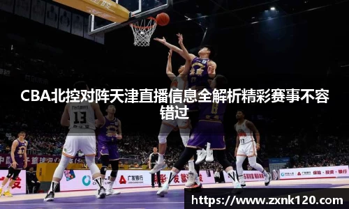 CBA北控对阵天津直播信息全解析精彩赛事不容错过