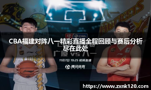 CBA福建对阵八一精彩直播全程回顾与赛后分析尽在此处