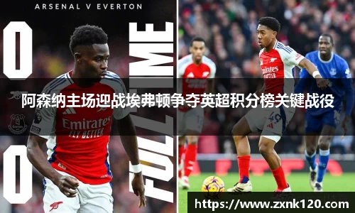 阿森纳主场迎战埃弗顿争夺英超积分榜关键战役