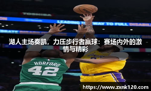 湖人主场奏凯，力压步行者赢球：赛场内外的激情与精彩