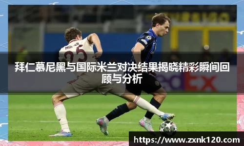 拜仁慕尼黑与国际米兰对决结果揭晓精彩瞬间回顾与分析